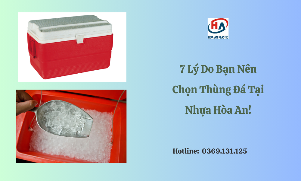 7 Lý Do Bạn Nên Chọn Thùng Đá Tại Nhựa Hòa An!